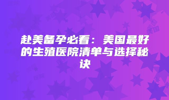 赴美备孕必看:美国最好的生殖医院清单与选择秘诀