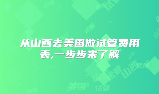 从山西去美国做试管费用表,一步步来了解