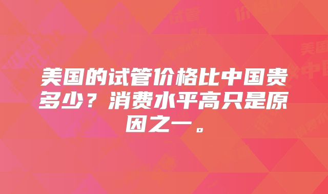 美国的试管价格比中国贵多少？消费水平高只是原因之一。