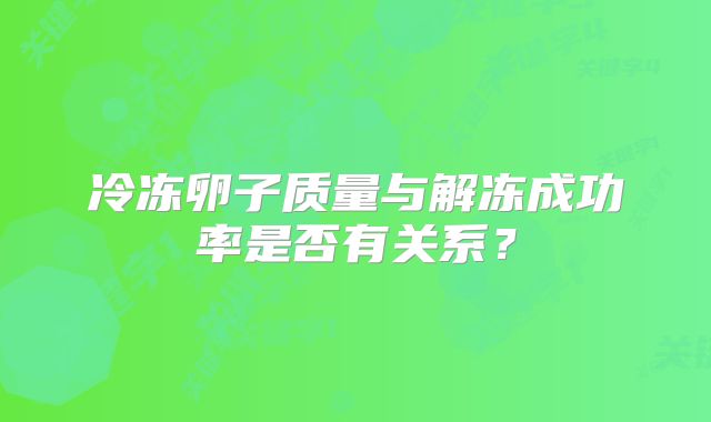 冷冻卵子质量与解冻成功率是否有关系?