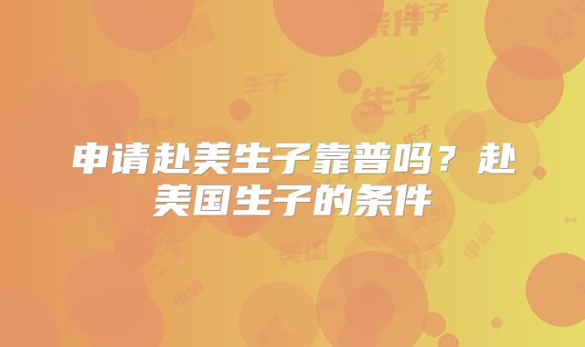 申请赴美生子靠普吗？赴美国生子的条件