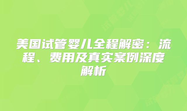 美国试管婴儿全程解密：流程、费用及真实案例深度解析
