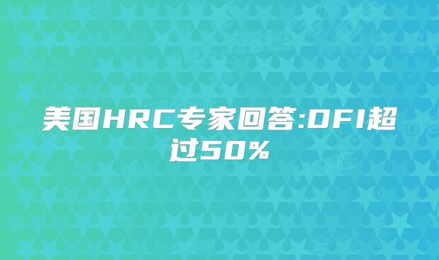 美国HRC专家回答:DFI超过50%