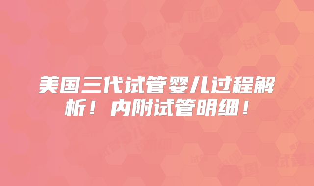 美国三代试管婴儿过程解析!内附试管明细!