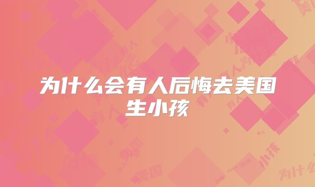 为什么会有人后悔去美国生小孩