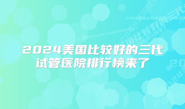 2024美国比较好的三代试管医院排行榜来了
