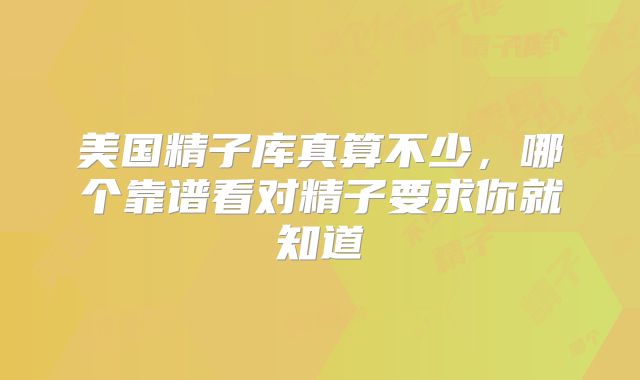美国精子库真算不少，哪个靠谱看对精子要求你就知道