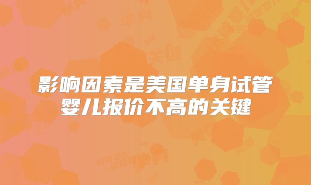 影响因素是美国单身试管婴儿报价不高的关键
