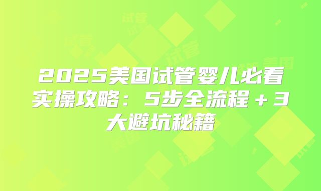 2025美国试管婴儿必看实操攻略：5步全流程＋3大避坑秘籍