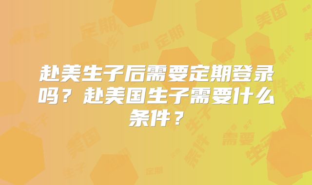 赴美生子后需要定期登录吗？赴美国生子需要什么条件？