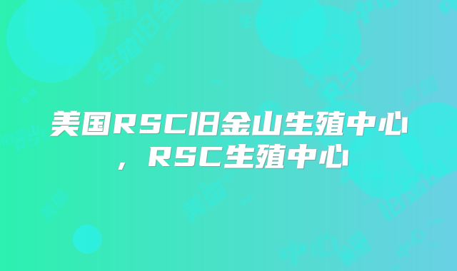 美国RSC旧金山生殖中心，RSC生殖中心