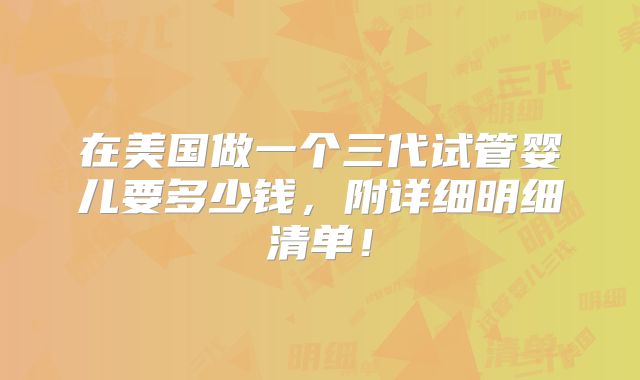 在美国做一个三代试管婴儿要多少钱，附详细明细清单！
