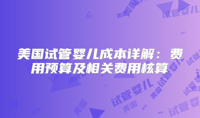 美国试管婴儿成本详解：费用预算及相关费用核算