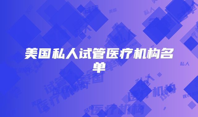 美国私人试管医疗机构名单