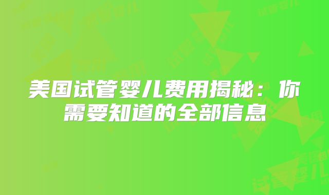 美国试管婴儿费用揭秘：你需要知道的全部信息