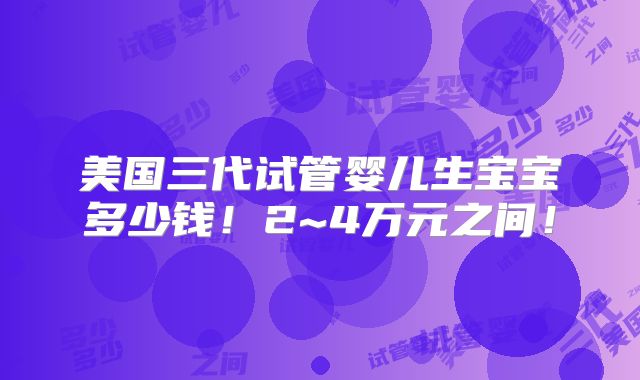 美国三代试管婴儿生宝宝多少钱！2~4万元之间！