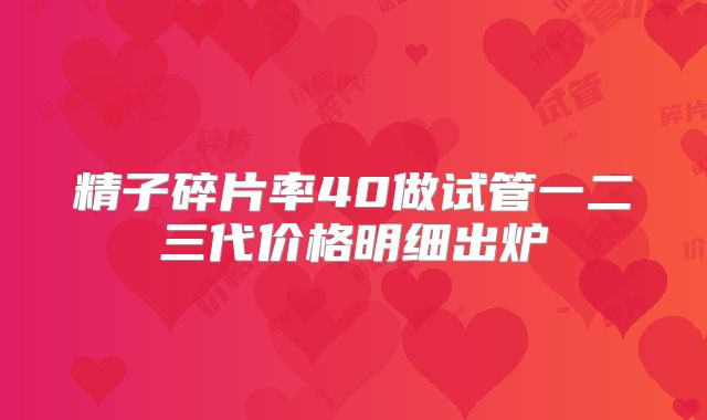 精子碎片率40做试管一二三代价格明细出炉