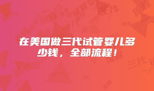 在美国做三代试管婴儿多少钱,全部流程!