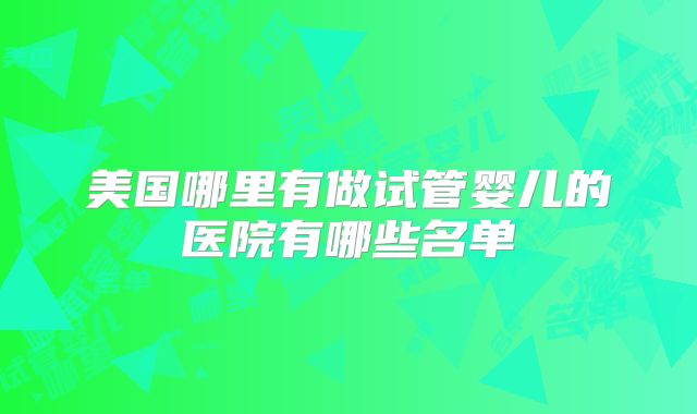 美国哪里有做试管婴儿的医院有哪些名单