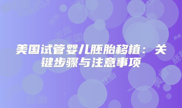 美国试管婴儿胚胎移植：关键步骤与注意事项