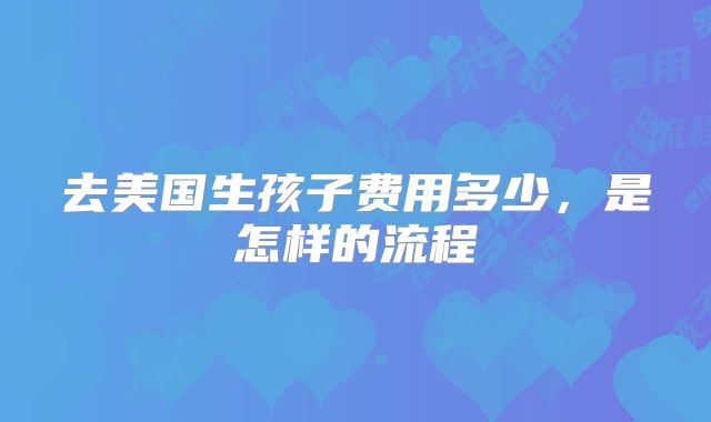 去美国生孩子费用多少，是怎样的流程