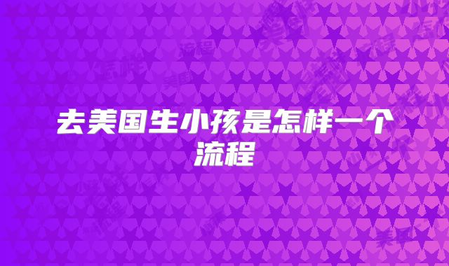 去美国生小孩是怎样一个流程