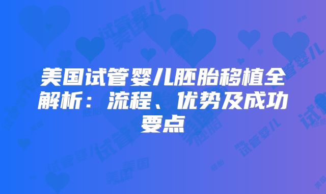 美国试管婴儿胚胎移植全解析：流程、优势及成功要点