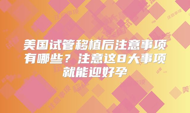 美国试管移植后注意事项有哪些？注意这8大事项就能迎好孕
