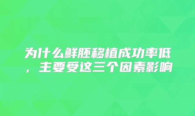 为什么鲜胚移植成功率低，主要受这三个因素影响