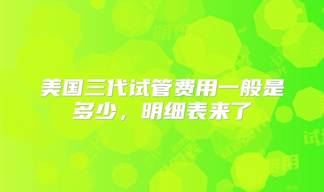 美国三代试管费用一般是多少，明细表来了