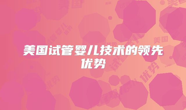 美国试管婴儿技术的领先优势