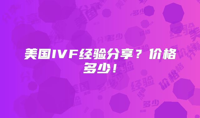 美国IVF经验分享？价格多少！