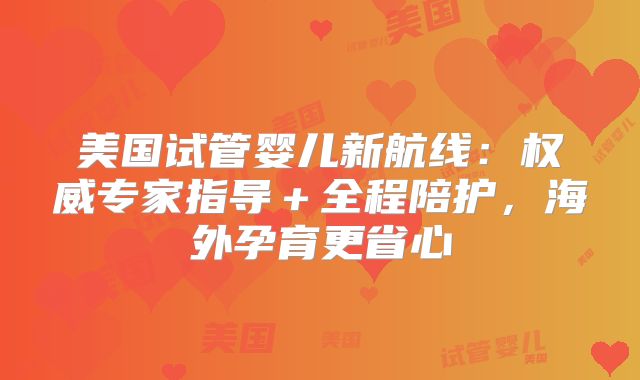 美国试管婴儿新航线：权威专家指导＋全程陪护，海外孕育更省心