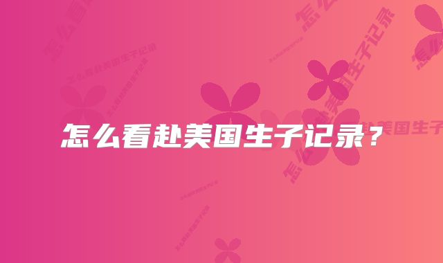 怎么看赴美国生子记录?