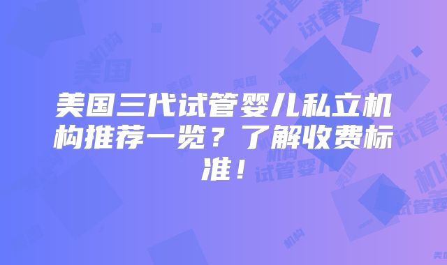 美国三代试管婴儿私立机构推荐一览？了解收费标准！
