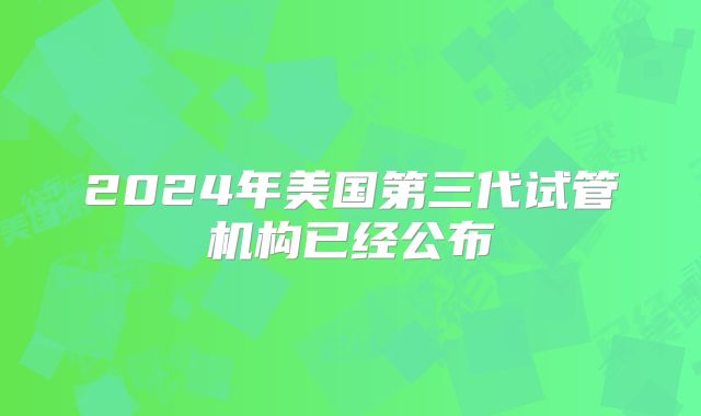 2024年美国第三代试管机构已经公布
