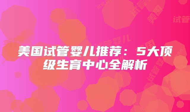 美国试管婴儿推荐：5大顶级生育中心全解析