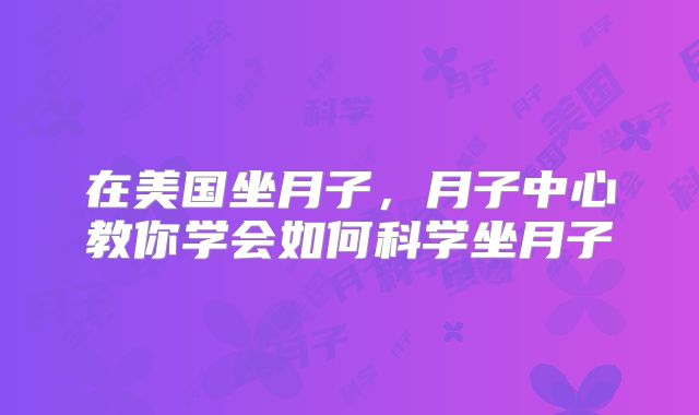 在美国坐月子，月子中心教你学会如何科学坐月子