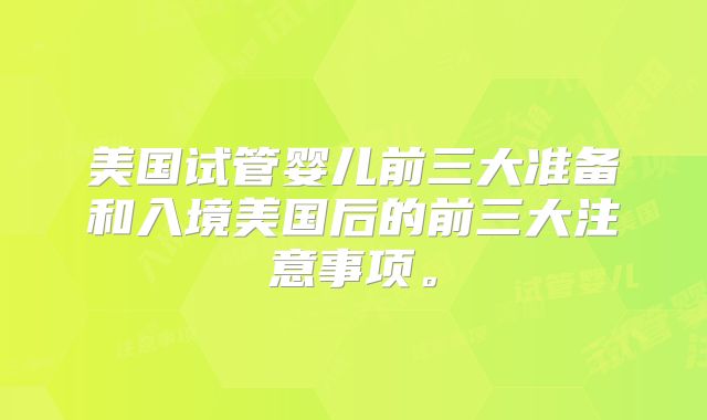 美国试管婴儿前三大准备和入境美国后的前三大注意事项。