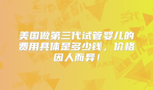 美国做第三代试管婴儿的费用具体是多少钱,价格因人而异!