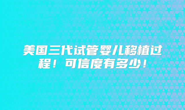 美国三代试管婴儿移植过程！可信度有多少！
