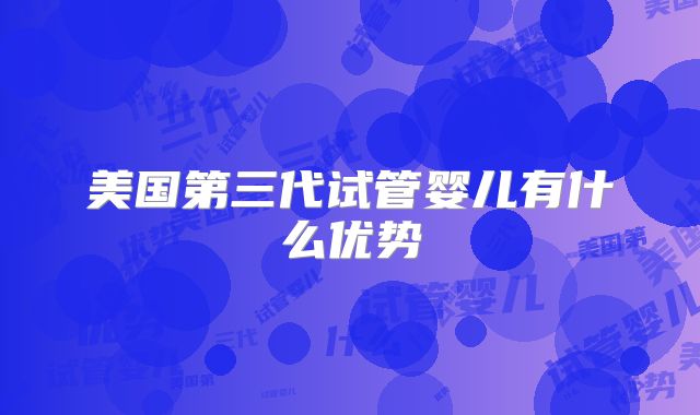 美国第三代试管婴儿有什么优势