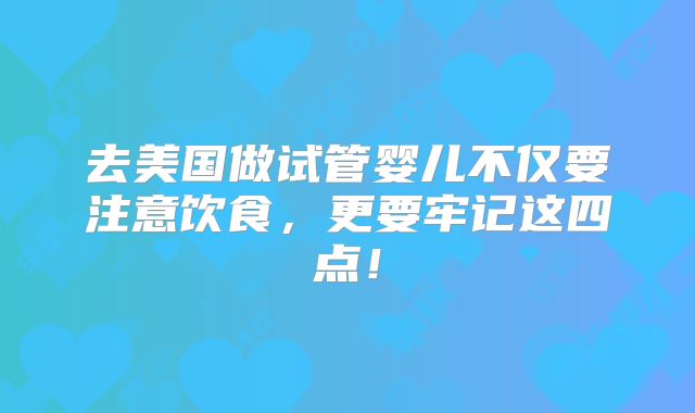 去美国做试管婴儿不仅要注意饮食，更要牢记这四点！