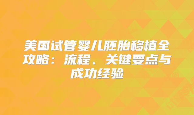 美国试管婴儿胚胎移植全攻略：流程、关键要点与成功经验