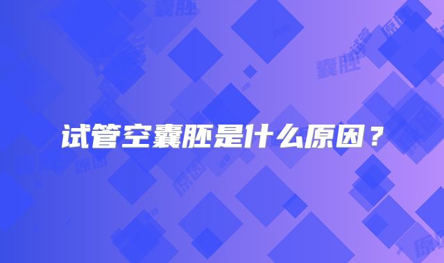 试管空囊胚是什么原因？