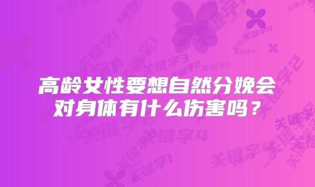 高龄女性要想自然分娩会对身体有什么伤害吗？