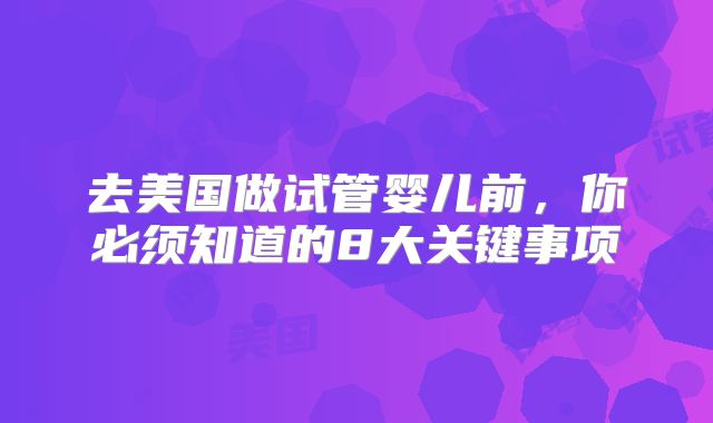 去美国做试管婴儿前，你必须知道的8大关键事项