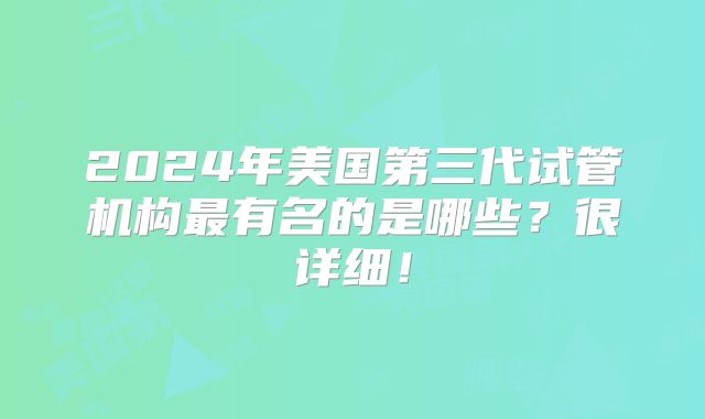 2024年美国第三代试管机构最有名的是哪些？很详细！