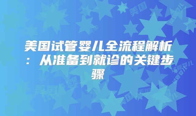 美国试管婴儿全流程解析：从准备到就诊的关键步骤