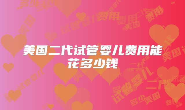 美国二代试管婴儿费用能花多少钱